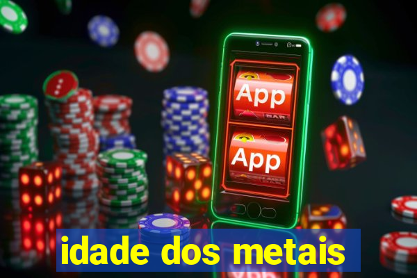 idade dos metais